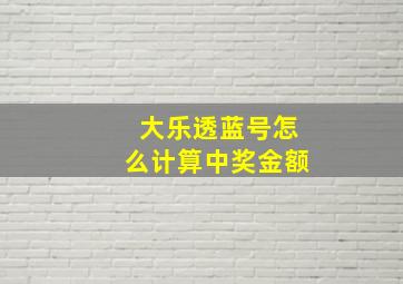 大乐透蓝号怎么计算中奖金额