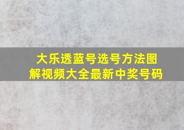 大乐透蓝号选号方法图解视频大全最新中奖号码