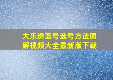 大乐透蓝号选号方法图解视频大全最新版下载