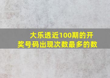 大乐透近100期的开奖号码出现次数最多的数