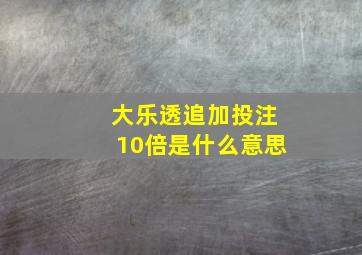 大乐透追加投注10倍是什么意思