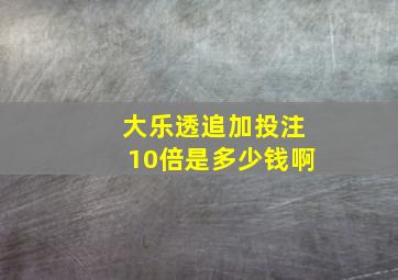 大乐透追加投注10倍是多少钱啊