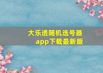 大乐透随机选号器app下载最新版