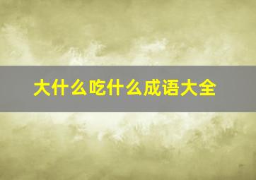 大什么吃什么成语大全