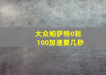 大众帕萨特0到100加速要几秒