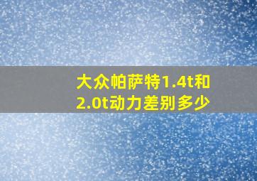 大众帕萨特1.4t和2.0t动力差别多少