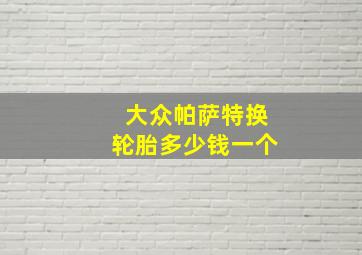 大众帕萨特换轮胎多少钱一个