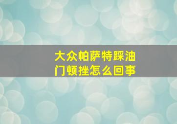 大众帕萨特踩油门顿挫怎么回事