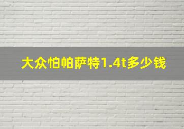 大众怕帕萨特1.4t多少钱