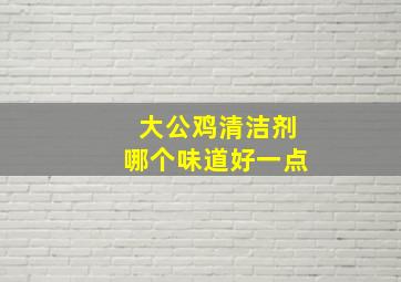 大公鸡清洁剂哪个味道好一点