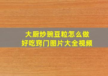 大厨炒豌豆粒怎么做好吃窍门图片大全视频