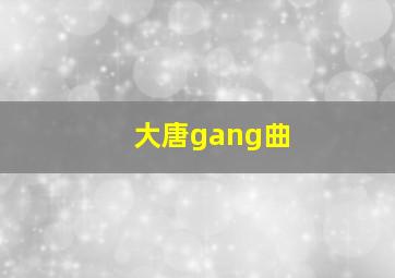 大唐gang曲