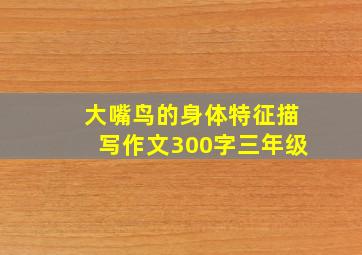 大嘴鸟的身体特征描写作文300字三年级