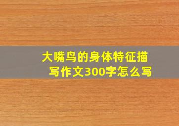 大嘴鸟的身体特征描写作文300字怎么写