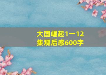 大国崛起1一12集观后感600字