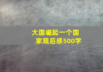 大国崛起一个国家观后感500字