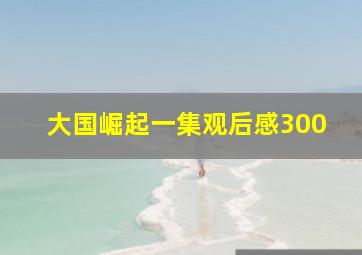 大国崛起一集观后感300