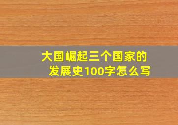 大国崛起三个国家的发展史100字怎么写