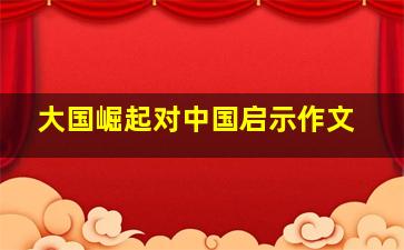 大国崛起对中国启示作文