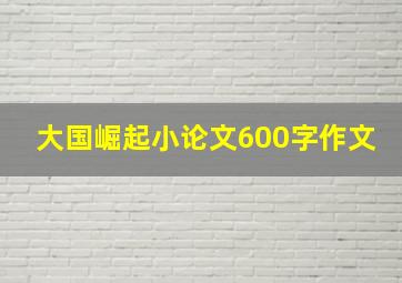 大国崛起小论文600字作文