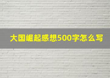 大国崛起感想500字怎么写