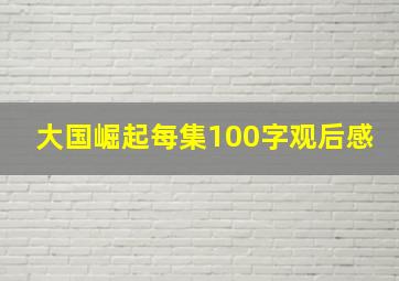 大国崛起每集100字观后感