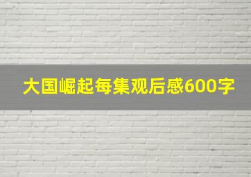 大国崛起每集观后感600字