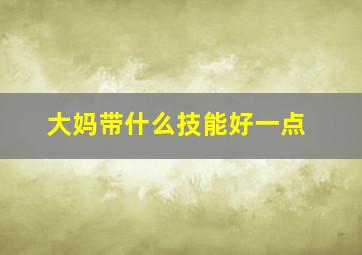 大妈带什么技能好一点