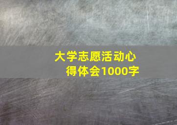 大学志愿活动心得体会1000字