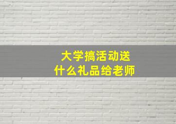 大学搞活动送什么礼品给老师