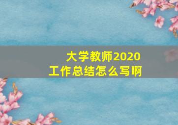 大学教师2020工作总结怎么写啊