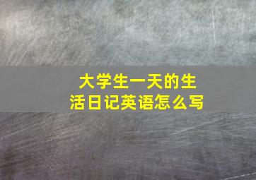 大学生一天的生活日记英语怎么写