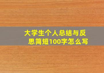 大学生个人总结与反思简短100字怎么写