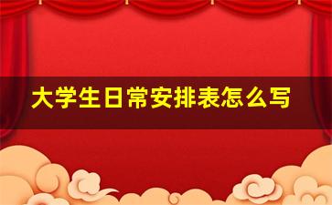 大学生日常安排表怎么写