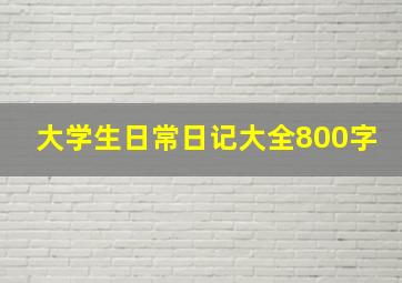 大学生日常日记大全800字