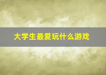 大学生最爱玩什么游戏