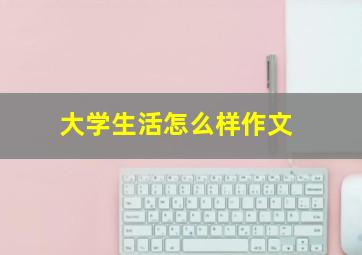 大学生活怎么样作文