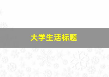 大学生活标题