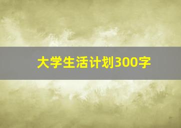 大学生活计划300字