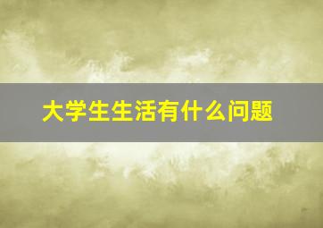 大学生生活有什么问题