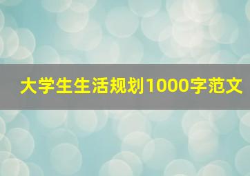 大学生生活规划1000字范文