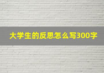 大学生的反思怎么写300字