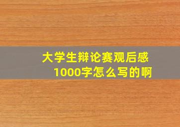 大学生辩论赛观后感1000字怎么写的啊