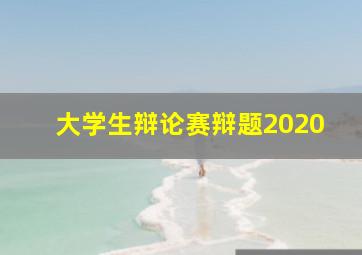 大学生辩论赛辩题2020