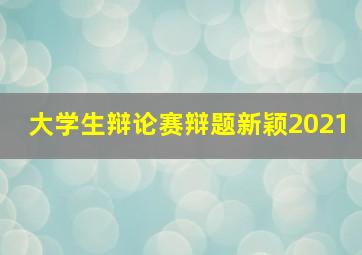 大学生辩论赛辩题新颖2021