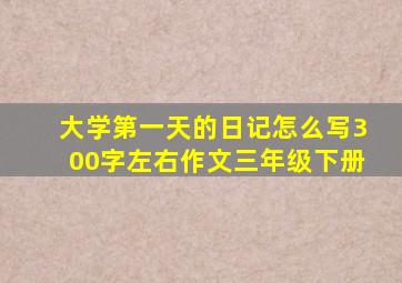 大学第一天的日记怎么写300字左右作文三年级下册