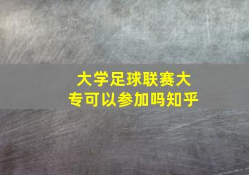 大学足球联赛大专可以参加吗知乎