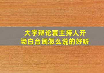 大学辩论赛主持人开场白台词怎么说的好听