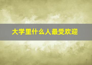 大学里什么人最受欢迎