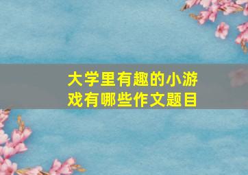 大学里有趣的小游戏有哪些作文题目